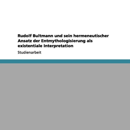 Rudolf Bultmann und sein hermeneutischer Ansatz der Entmythologisierung als existentiale Interpretation