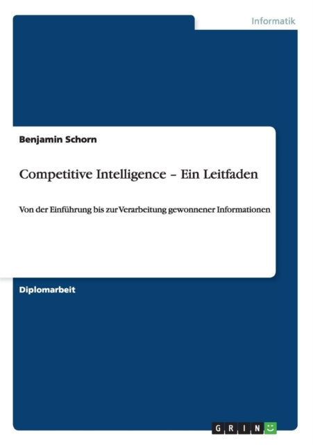 Competitive Intelligence Ein Leitfaden Von der Einfhrung bis zur Verarbeitung gewonnener Informationen