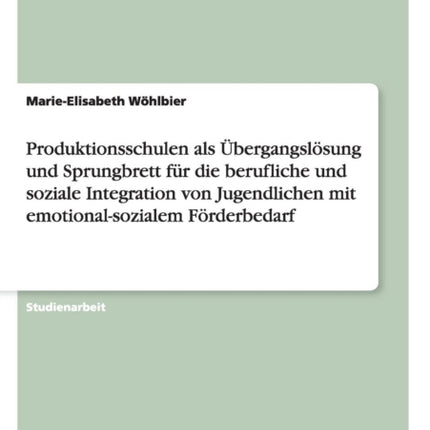 Produktionsschulen ALS Übergangslösung Und Sprungbrett Für Die Berufliche Und Soziale Integration Von Jugendlichen Mit Emotional-Sozialem Förderbedarf