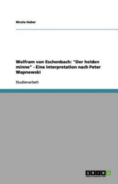 Wolfram von Eschenbach Der helden minne  Eine Interpretation nach Peter Wapnewski