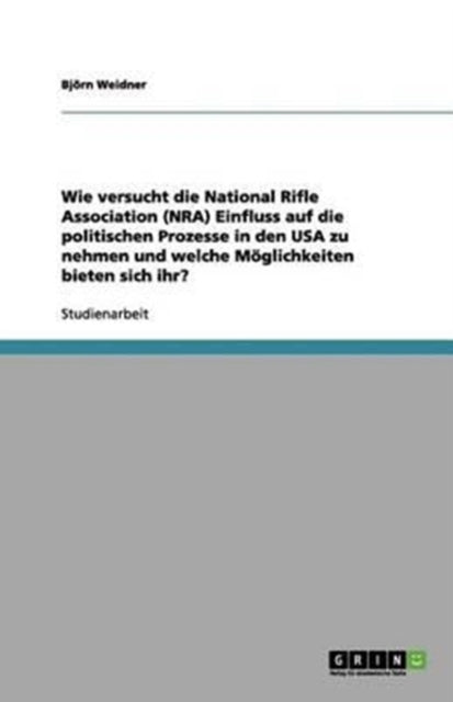 Wie versucht die National Rifle Association NRA Einfluss auf die politischen Prozesse in den USA zu nehmen und welche Mglichkeiten bieten sich ihr