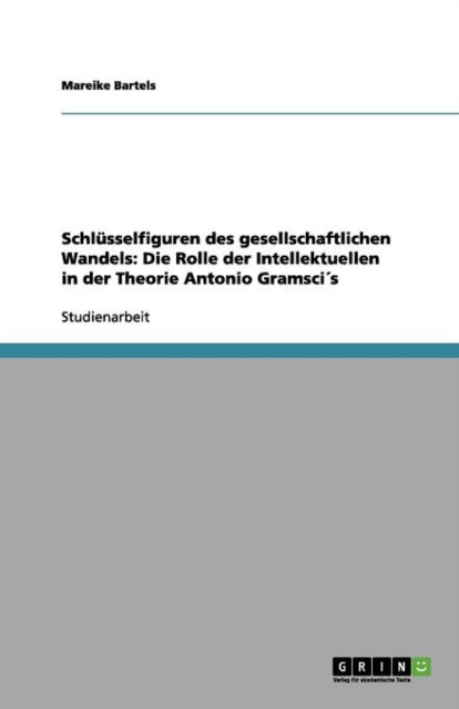 Schlsselfiguren des gesellschaftlichen Wandels Die Rolle der Intellektuellen in der Theorie Antonio Gramscis