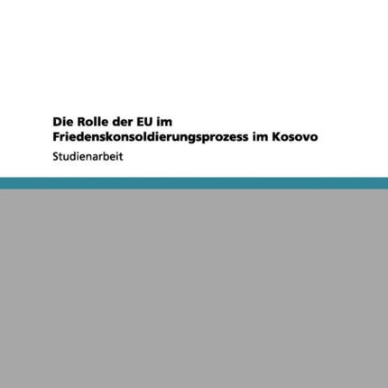 Die Rolle der EU im Friedenskonsoldierungsprozess im Kosovo