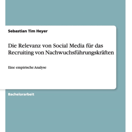 Die Relevanz von Social Media fr das Recruiting von Nachwuchsfhrungskrften Eine empirische Analyse