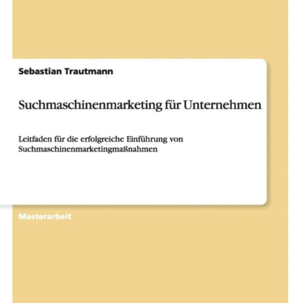 Suchmaschinenmarketing fr Unternehmen Leitfaden fr die erfolgreiche Einfhrung von Suchmaschinenmarketingmanahmen