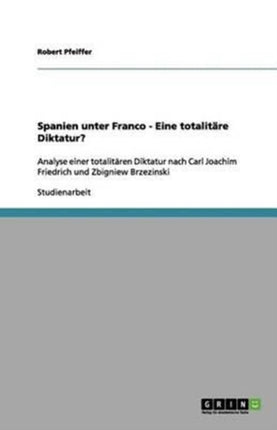 Spanien unter Franco  Eine totalitre Diktatur Analyse einer totalitren Diktatur nach Carl Joachim Friedrich und Zbigniew Brzezinski