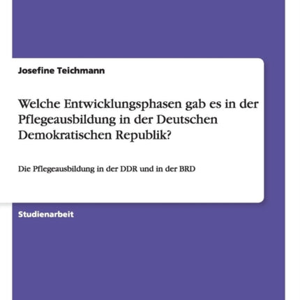 Welche Entwicklungsphasen gab es in der Pflegeausbildung in der Deutschen Demokratischen Republik Die Pflegeausbildung in der DDR und in der BRD