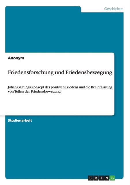 Friedensforschung und Friedensbewegung Johan Galtungs Konzept des positiven Friedens und die Beeinflussung von Teilen der Friedensbewegung