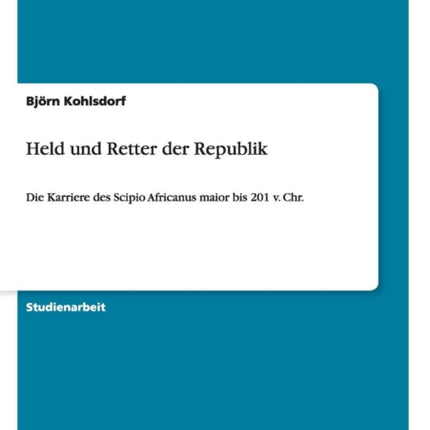 Held und Retter der Republik Die Karriere des Scipio Africanus maior bis 201 v Chr