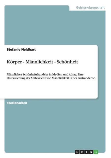 Krper  Mnnlichkeit  Schnheit Mnnliches Schnheitshandeln in Medien und Alltag Eine Untersuchung der Ambivalenz von Mnnlichkeit in der Postmoderne