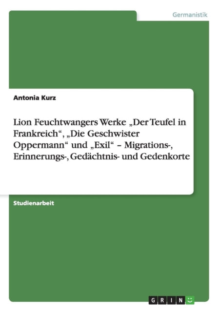 Feuchtwangers Der Teufel in Frankreich Die Geschwister Oppermann und Exil Migrations Erinnerungs Gedchtnis und Gedenkorte