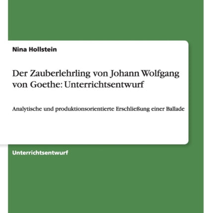 Der Zauberlehrling von Johann Wolfgang von Goethe Unterrichtsentwurf Analytische und produktionsorientierte Erschlieung einer Ballade