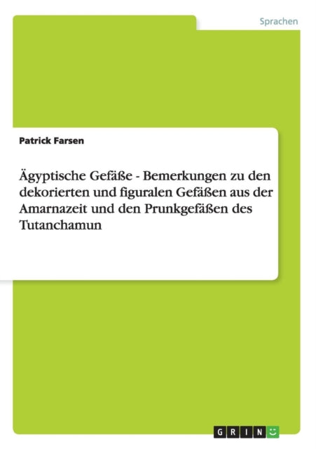 Ägyptische Gefäße - Bemerkungen zu den dekorierten und figuralen Gefäßen aus der Amarnazeit und den Prunkgefäßen des Tutanchamun