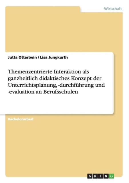 Themenzentrierte Interaktion als ganzheitlich didaktisches Konzept der Unterrichtsplanung durchfhrung und evaluation an Berufsschulen