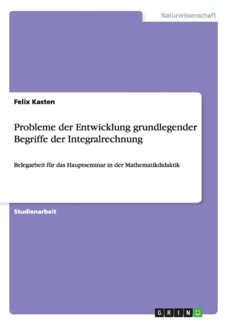 Probleme der Entwicklung grundlegender Begriffe der Integralrechnung Belegarbeit fr das Hauptseminar in der Mathematikdidaktik