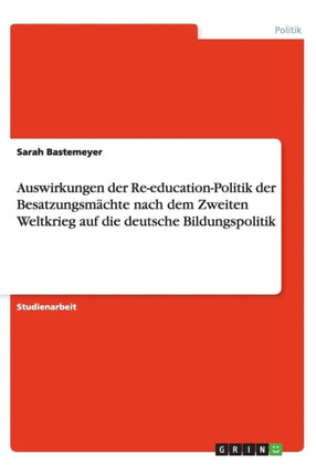 Auswirkungen der ReeducationPolitik der Besatzungsmchte nach dem Zweiten Weltkrieg auf die deutsche Bildungspolitik