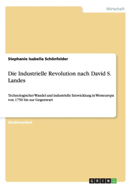 Die Industrielle Revolution nach David S Landes Technologischer Wandel und industrielle Entwicklung in Westeuropa von 1750 bis zur Gegenwart