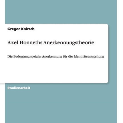 Axel Honneths Anerkennungstheorie Die Bedeutung sozialer Anerkennung fr die Identittsentstehung