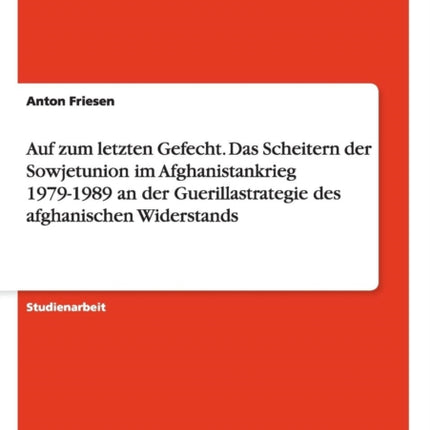 Auf zum letzten Gefecht Das Scheitern der Sowjetunion im Afghanistankrieg 19791989 an der Guerillastrategie des afghanischen Widerstands