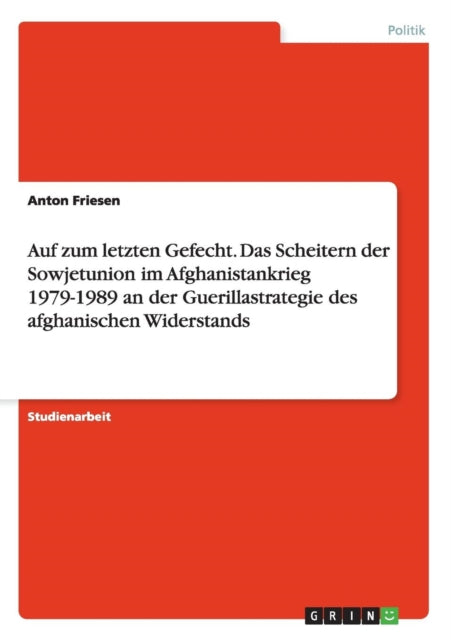 Auf zum letzten Gefecht Das Scheitern der Sowjetunion im Afghanistankrieg 19791989 an der Guerillastrategie des afghanischen Widerstands