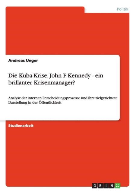 Die KubaKrise John F Kennedy  ein brillanter Krisenmanager Analyse der internen Entscheidungsprozesse und ihre zielgerichtete Darstellung in der ffentlichkeit