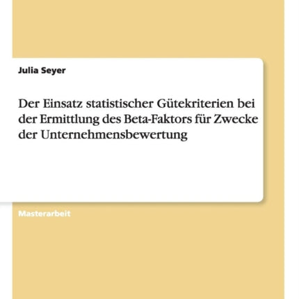 Der Einsatz statistischer Gütekriterien bei der Ermittlung des Beta-Faktors für Zwecke der Unternehmensbewertung