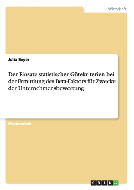 Der Einsatz statistischer Gütekriterien bei der Ermittlung des Beta-Faktors für Zwecke der Unternehmensbewertung