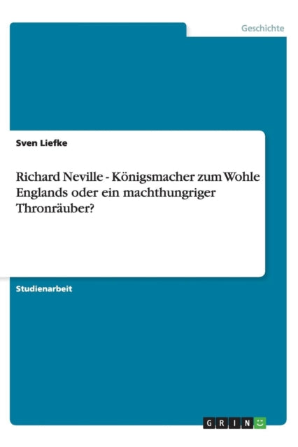 Richard Neville  Koenigsmacher zum Wohle Englands oder ein machthungriger Thronrauber