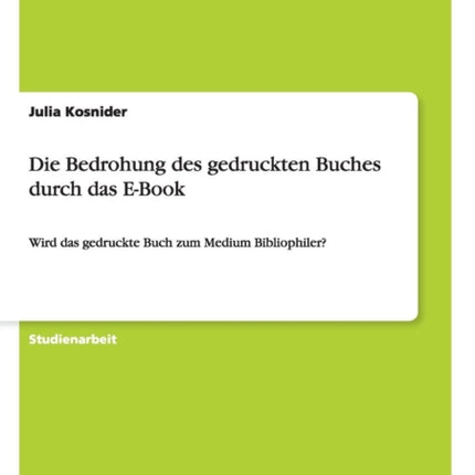 Die Bedrohung des gedruckten Buches durch das E-Book: Wird das gedruckte Buch zum Medium Bibliophiler?