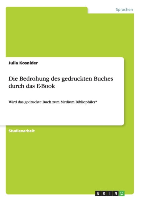 Die Bedrohung des gedruckten Buches durch das E-Book: Wird das gedruckte Buch zum Medium Bibliophiler?