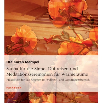 Sauna fr die Sinne Duftreisen und Meditationszeremonien fr Wrmerume Praxisbuch fr das Arbeiten im Wellness und Gesundheitsbereich