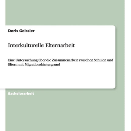 Interkulturelle Elternarbeit Eine Untersuchung ber die Zusammenarbeit zwischen Schulen und Eltern mit Migrationshintergrund