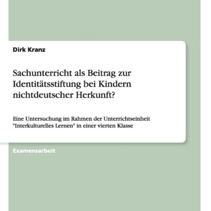 Sachunterricht als Beitrag zur Identittsstiftung bei Kindern nichtdeutscher Herkunft Eine Untersuchung im Rahmen der Unterrichtseinheit Interkulturelles Lernen in einer vierten Klasse