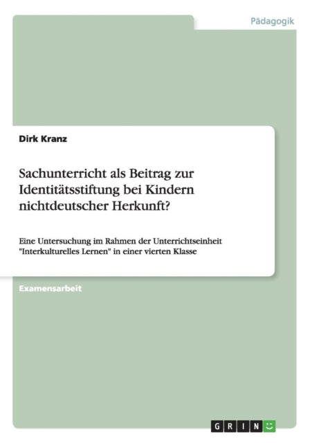 Sachunterricht als Beitrag zur Identittsstiftung bei Kindern nichtdeutscher Herkunft Eine Untersuchung im Rahmen der Unterrichtseinheit Interkulturelles Lernen in einer vierten Klasse