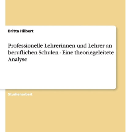 Professionelle Lehrerinnen und Lehrer an beruflichen Schulen  Eine theoriegeleitete Analyse