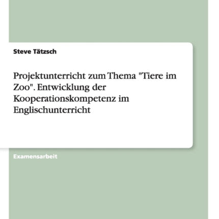 Projektunterricht zum Thema Tiere im Zoo Entwicklung der Kooperationskompetenz im Englischunterricht