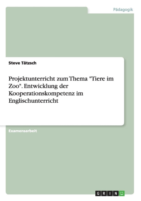 Projektunterricht zum Thema Tiere im Zoo Entwicklung der Kooperationskompetenz im Englischunterricht