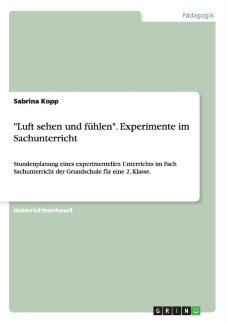 Luft sehen und fhlen Experimente im Sachunterricht Stundenplanung eines experimentellen Unterrichts im Fach Sachunterricht der Grundschule fr eine 2 Klasse