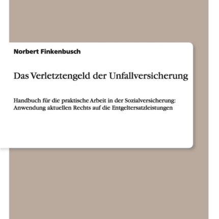 Das Verletztengeld der Unfallversicherung Handbuch fr die praktische Arbeit in der Sozialversicherung Anwendung aktuellen Rechts auf die Entgeltersatzleistungen