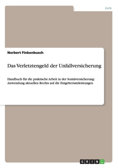 Das Verletztengeld der Unfallversicherung Handbuch fr die praktische Arbeit in der Sozialversicherung Anwendung aktuellen Rechts auf die Entgeltersatzleistungen