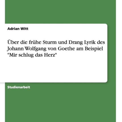 ber die frhe Sturm und Drang Lyrik des Johann Wolfgang von Goethe am Beispiel Mir schlug das Herz