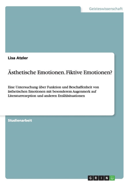 sthetische Emotionen Fiktive Emotionen Eine Untersuchung ber Funktion und Beschaffenheit von sthetischen Emotionen mit besonderem Augenmerk auf Literaturrezeption und anderen Erzhlsituationen