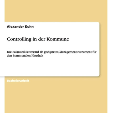 Controlling in der Kommune Die Balanced Scorecard als geeignetes Managementinstrument fr den kommunalen Haushalt