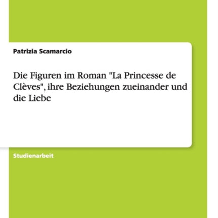 Die Figuren im Roman La Princesse de Clves ihre Beziehungen zueinander und die Liebe