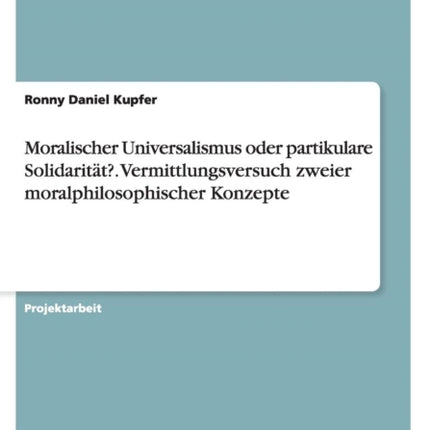 Moralischer Universalismus oder partikulare Solidaritt Vermittlungsversuch zweier moralphilosophischer Konzepte