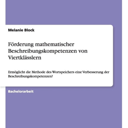 Frderung mathematischer Beschreibungskompetenzen von Viertklsslern Ermglicht die Methode des Wortspeichers eine Verbesserung der Beschreibungskompetenzen