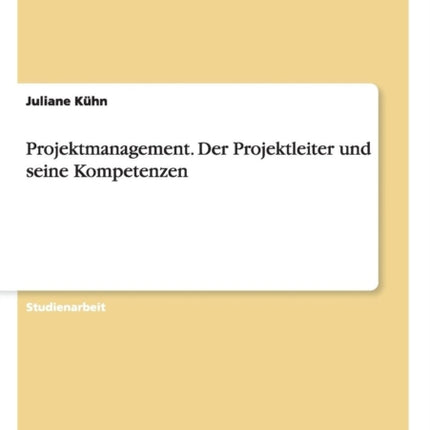 Projektmanagement Der Projektleiter und seine Kompetenzen