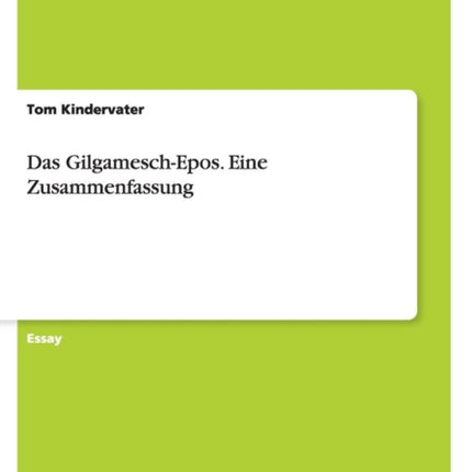 Das GilgameschEpos. Eine Zusammenfassung