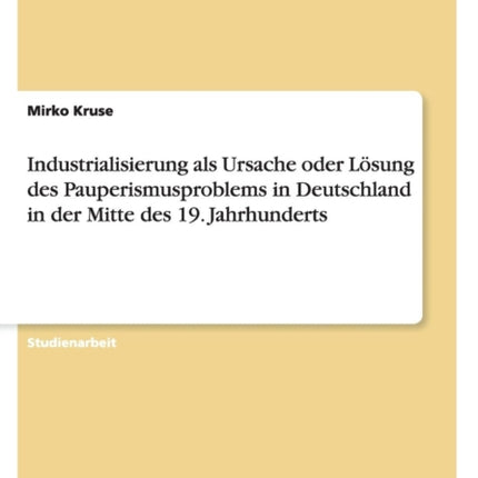 Industrialisierung als Ursache oder Lsung des Pauperismusproblems in Deutschland in der Mitte des 19 Jahrhunderts