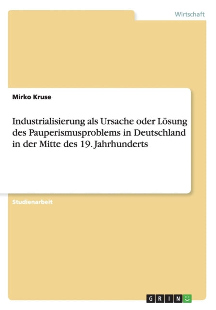 Industrialisierung als Ursache oder Lsung des Pauperismusproblems in Deutschland in der Mitte des 19 Jahrhunderts